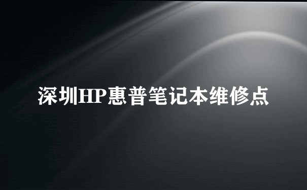 深圳HP惠普笔记本维修点