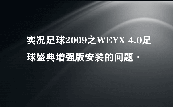 实况足球2009之WEYX 4.0足球盛典增强版安装的问题·