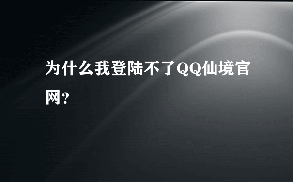 为什么我登陆不了QQ仙境官网？