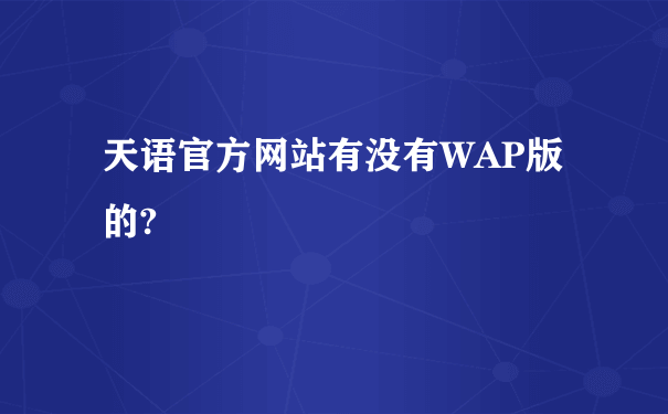 天语官方网站有没有WAP版的?