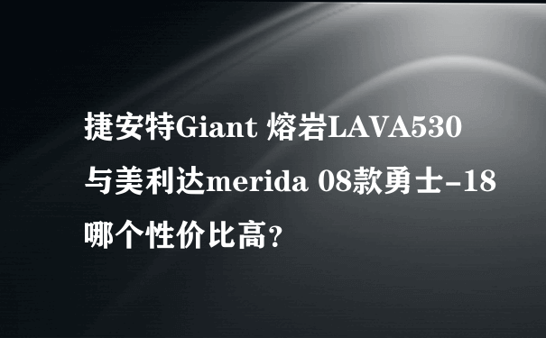 捷安特Giant 熔岩LAVA530 与美利达merida 08款勇士-18 哪个性价比高？