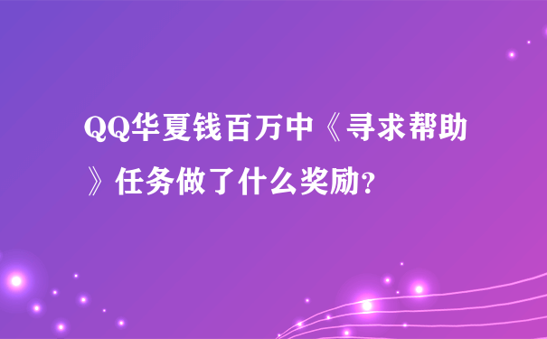 QQ华夏钱百万中《寻求帮助》任务做了什么奖励？