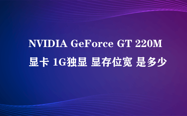 NVIDIA GeForce GT 220M显卡 1G独显 显存位宽 是多少