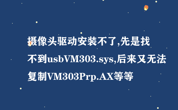 摄像头驱动安装不了,先是找不到usbVM303.sys,后来又无法复制VM303Prp.AX等等