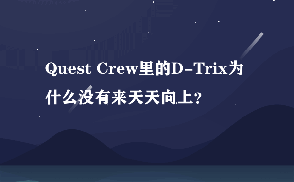 Quest Crew里的D-Trix为什么没有来天天向上？