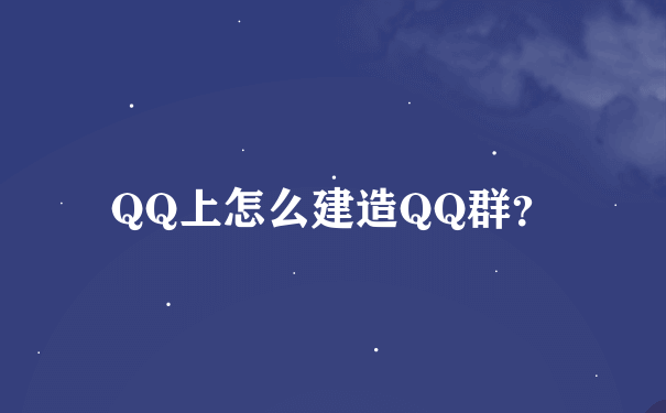 QQ上怎么建造QQ群？