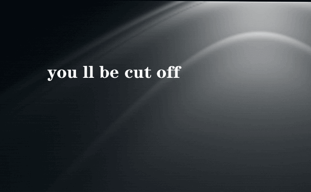 you ll be cut off