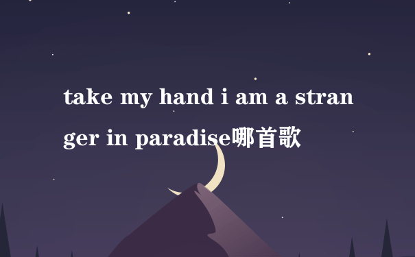take my hand i am a stranger in paradise哪首歌