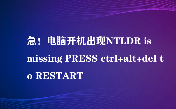 急！电脑开机出现NTLDR is missing PRESS ctrl+alt+del to RESTART