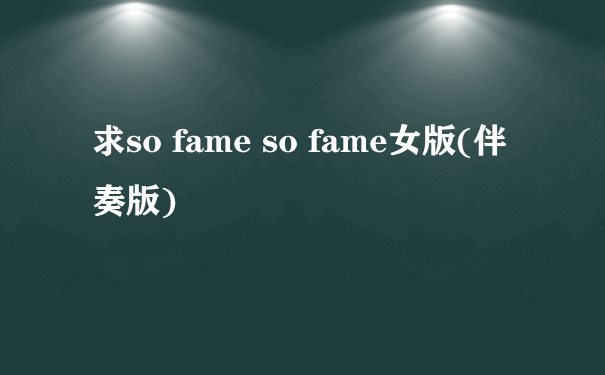 求so fame so fame女版(伴奏版)