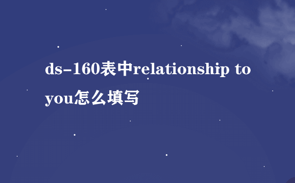 ds-160表中relationship to you怎么填写