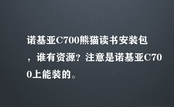 诺基亚C700熊猫读书安装包，谁有资源？注意是诺基亚C700上能装的。