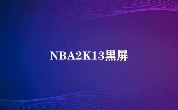 NBA2K13黑屏
