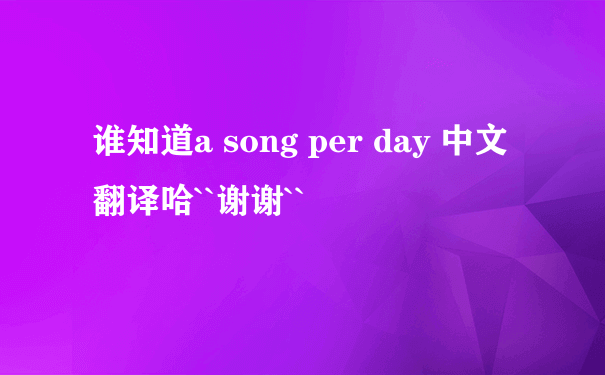 谁知道a song per day 中文翻译哈``谢谢``