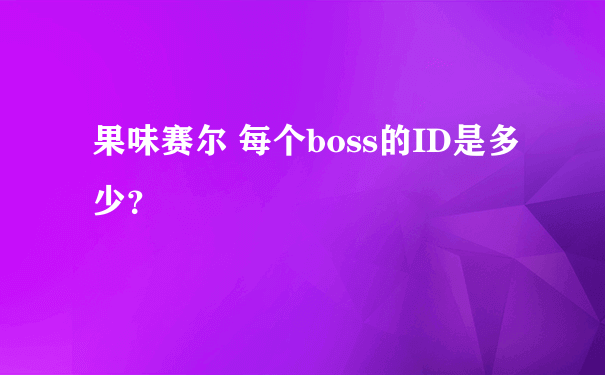 果味赛尔 每个boss的ID是多少？