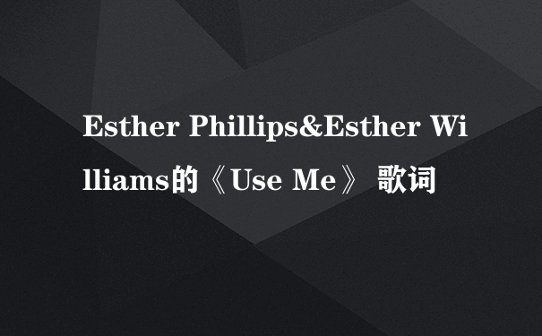 Esther Phillips&Esther Williams的《Use Me》 歌词