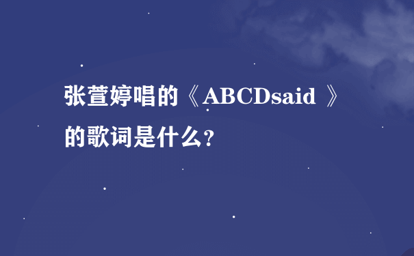 张萱婷唱的《ABCDsaid 》的歌词是什么？