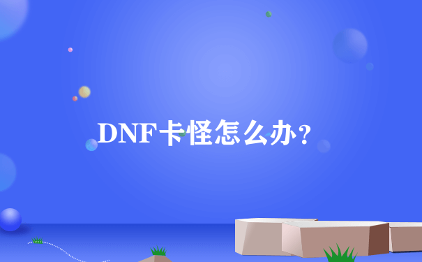 DNF卡怪怎么办？