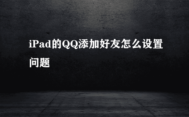 iPad的QQ添加好友怎么设置问题