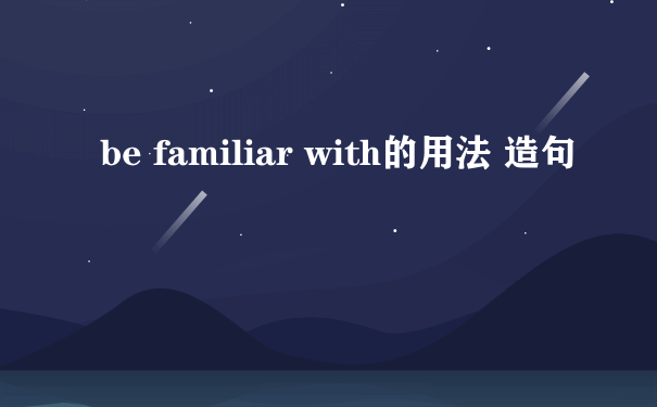 be familiar with的用法 造句