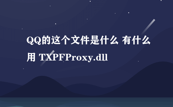 QQ的这个文件是什么 有什么用 TXPFProxy.dll