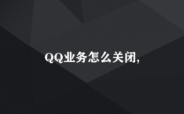 QQ业务怎么关闭,