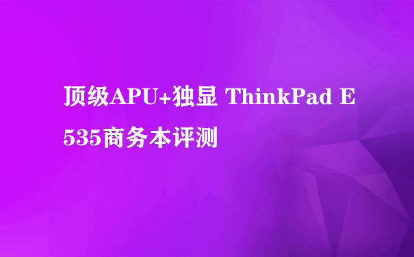 顶级APU+独显 ThinkPad E535商务本评测