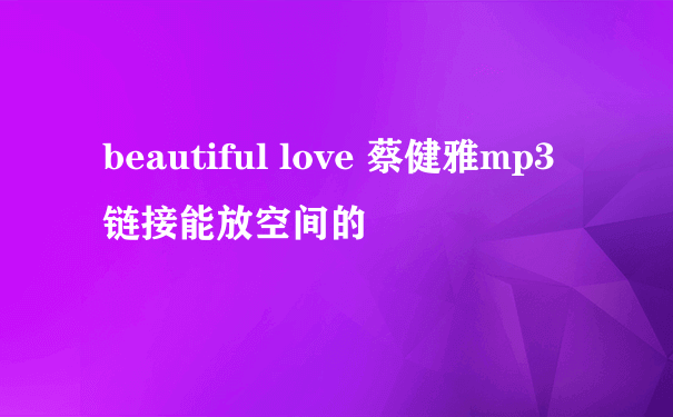 beautiful love 蔡健雅mp3链接能放空间的