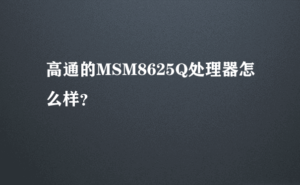 高通的MSM8625Q处理器怎么样？