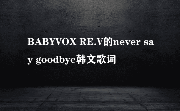 BABYVOX RE.V的never say goodbye韩文歌词