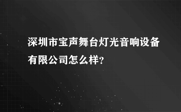 深圳市宝声舞台灯光音响设备有限公司怎么样？
