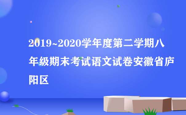 2019~2020学年度第二学期八年级期末考试语文试卷安徽省庐阳区