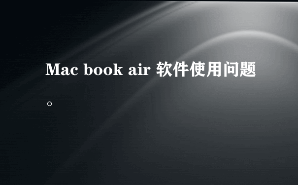 Mac book air 软件使用问题。