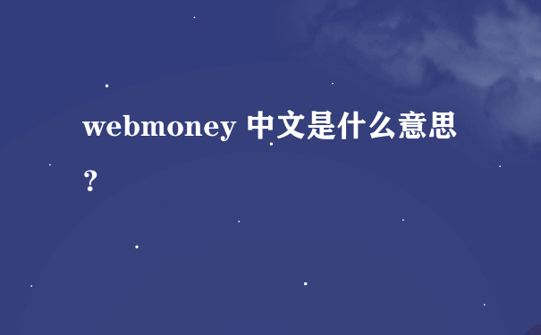 webmoney 中文是什么意思？