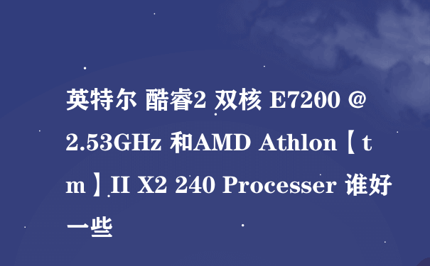 英特尔 酷睿2 双核 E7200 @ 2.53GHz 和AMD Athlon【tm】II X2 240 Processer 谁好一些