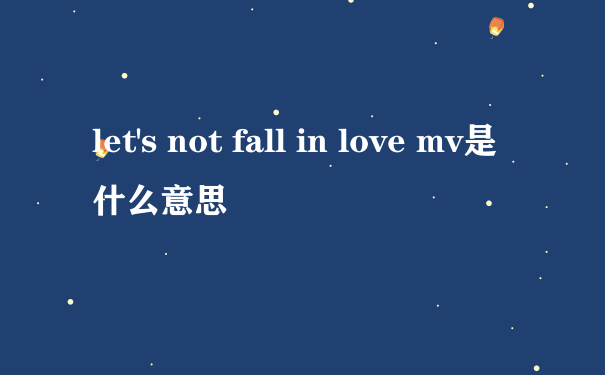 let's not fall in love mv是什么意思