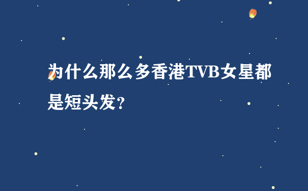 为什么那么多香港TVB女星都是短头发？
