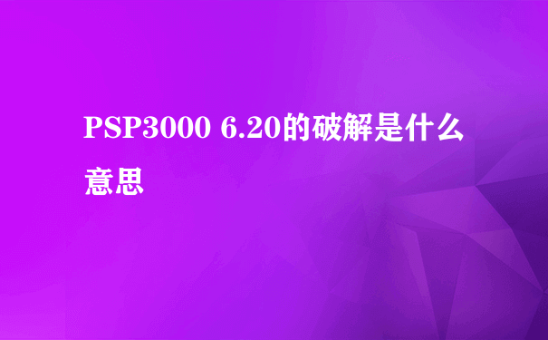 PSP3000 6.20的破解是什么意思