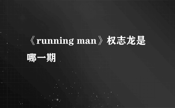 《running man》权志龙是哪一期