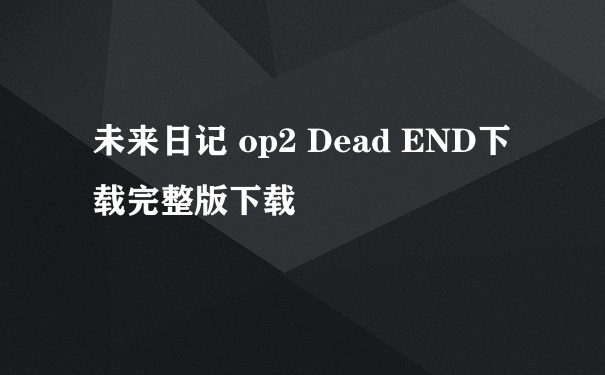 未来日记 op2 Dead END下载完整版下载