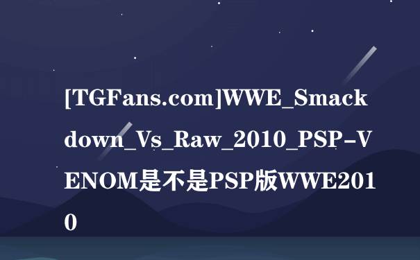 [TGFans.com]WWE_Smackdown_Vs_Raw_2010_PSP-VENOM是不是PSP版WWE2010
