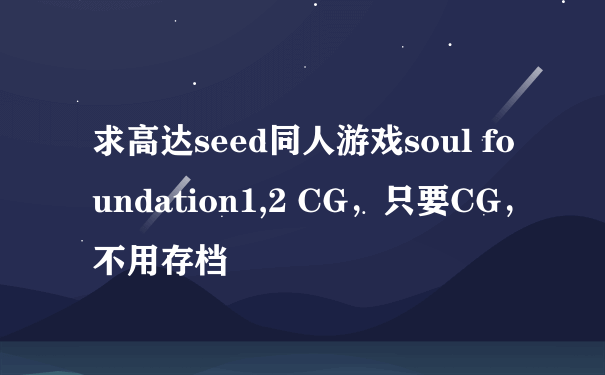 求高达seed同人游戏soul foundation1,2 CG，只要CG，不用存档