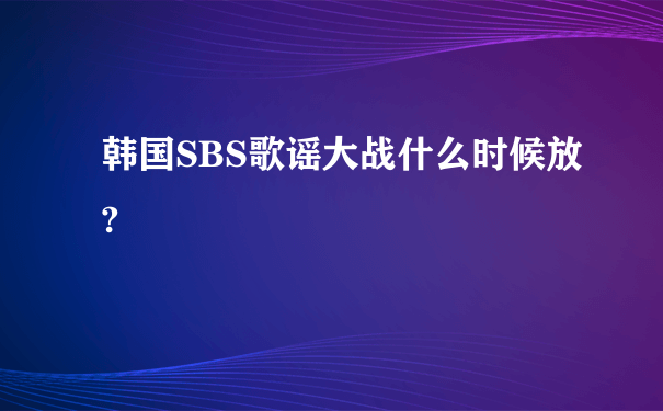 韩国SBS歌谣大战什么时候放?