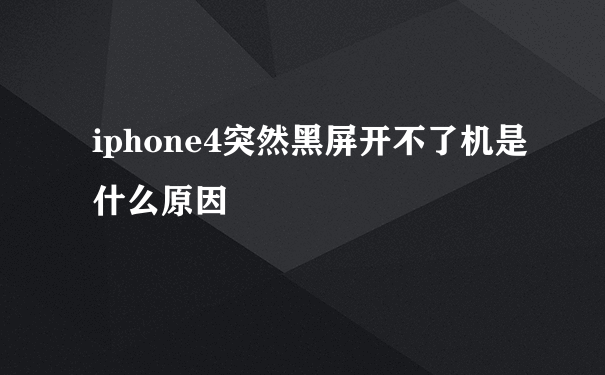 iphone4突然黑屏开不了机是什么原因