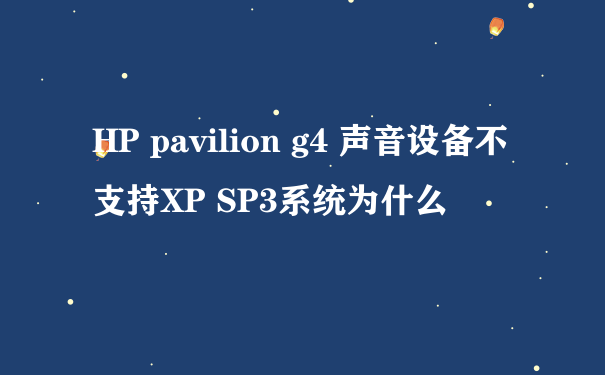 HP pavilion g4 声音设备不支持XP SP3系统为什么
