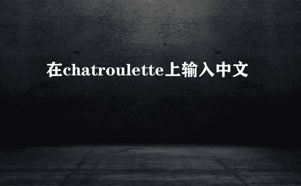 在chatroulette上输入中文