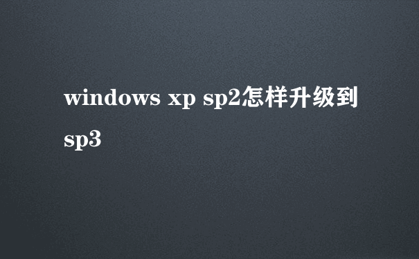 windows xp sp2怎样升级到sp3