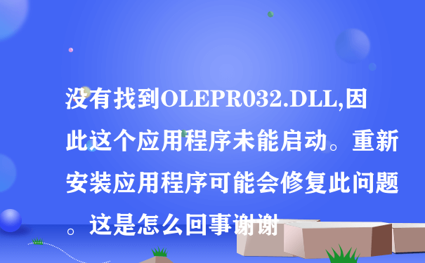 没有找到OLEPR032.DLL,因此这个应用程序未能启动。重新安装应用程序可能会修复此问题。这是怎么回事谢谢