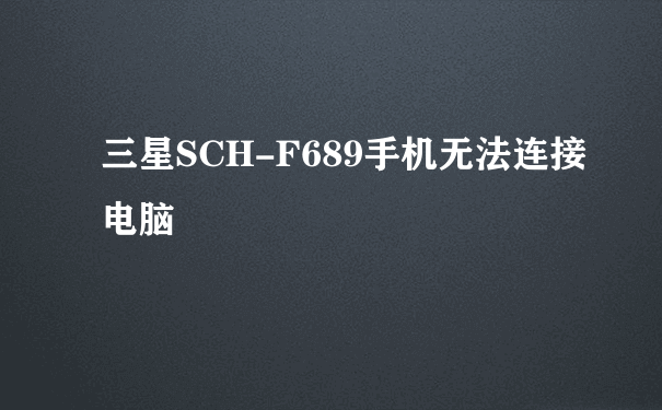 三星SCH-F689手机无法连接电脑