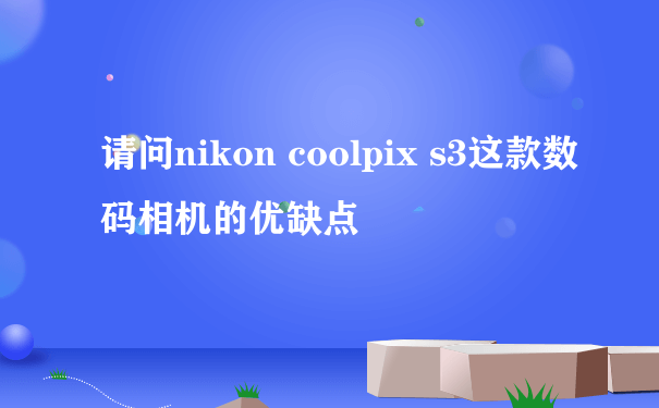 请问nikon coolpix s3这款数码相机的优缺点
